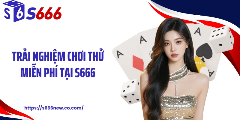 Trải nghiệm chơi thử miễn phí tại S666