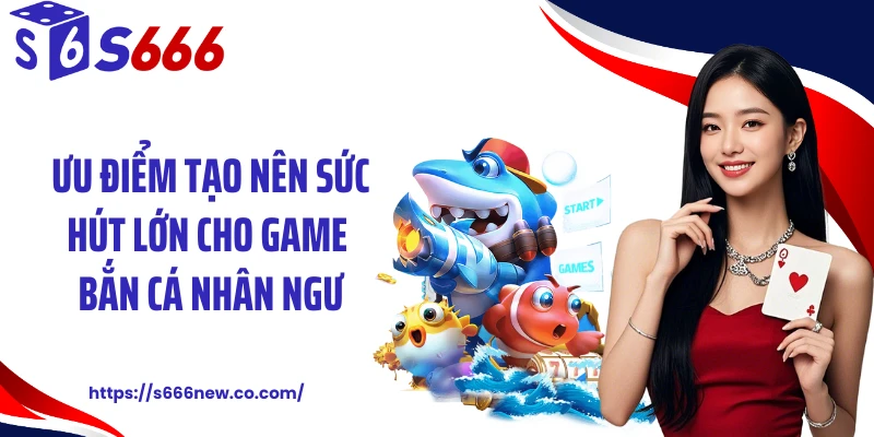 Ưu điểm tạo nên sức hút lớn cho game bắn cá nhân ngư